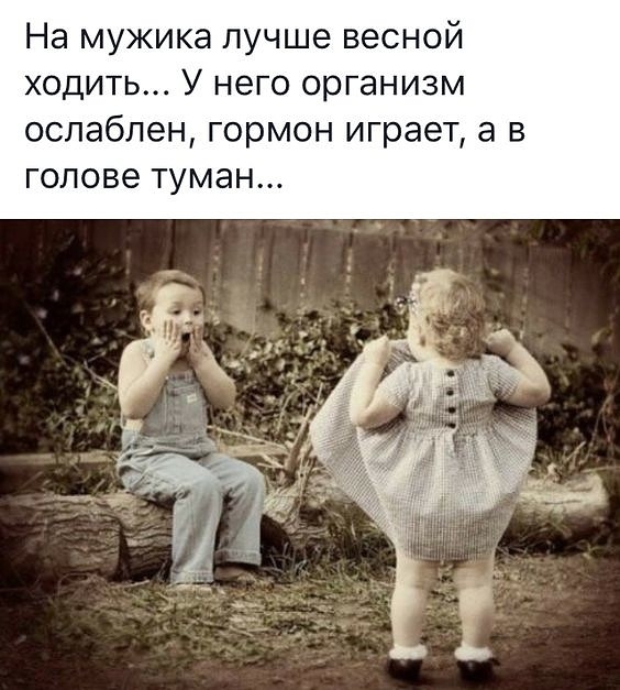 На мужика лучше весной ходить У него организм ослаблен гормон играет а в голове туман