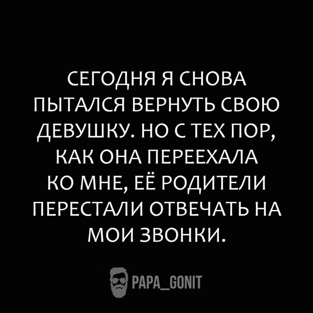СЕГОДНЯ Я СНОВА ПЫТАЛСЯ ВЕРНУТЬ Свою ДЕВУШКУ НО С ТЕХ ПОР КАК ОНА ПЕРЕЕХАЛА КО МНЕ ЕЁ РОДИТЕЛИ ПЕРЕСТАЛИ ОТВЕЧАТЬ НА МОИ ЗВОНКИ РДРД_БПТ
