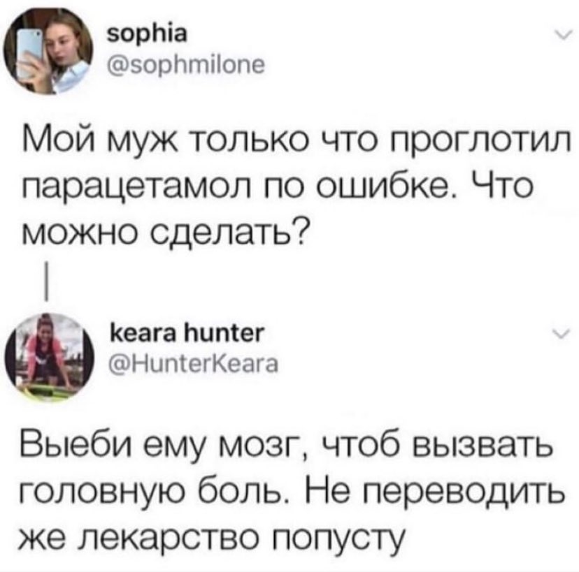 зорЬіа зорПтііопе Мой муж только что проглотил парацетамол по ошибке Что можно сделать Кеага Ьитег НипіегКеага Выеби ему мозг чтоб вызвать головную боль Не переводить же лекарство попусту