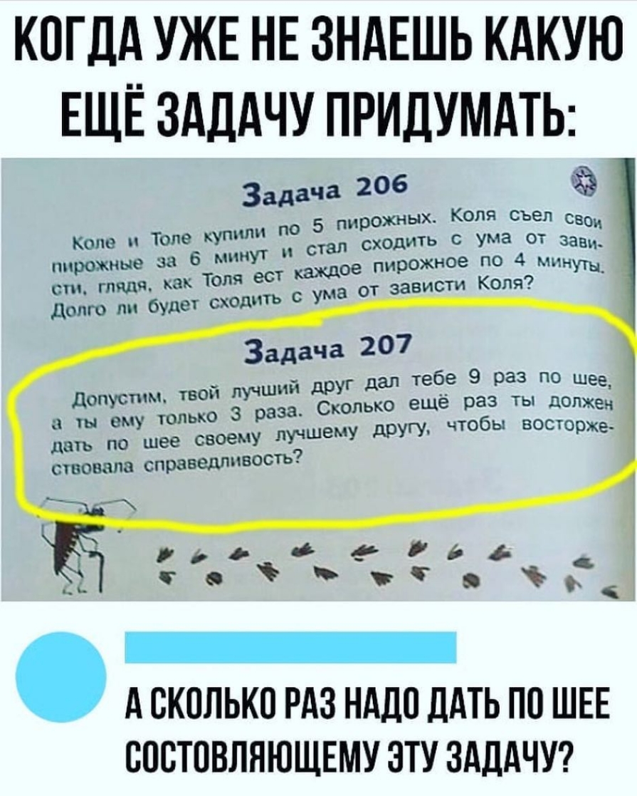КОГДА УЖЕ НЕ ЗНАЕШЬ КАКУЮ ЕЩЁ ЗАДАЧУ ПРИДУМАТЬ за 206 5 рожи Копп съел т Т а с ума пирожное 4 от зависти коли Задача 207 опько еще раз ты лама _ А СКОЛЬКО РАЗ НАДО дАТЬ ПО ШЕЕ ОООТОВЛПЮЩЕМУ ЭТУ ЗАЦАЧУ