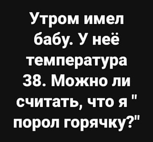Утром имел бабу У неё температура 38 Можно ли считать что я порол горячку
