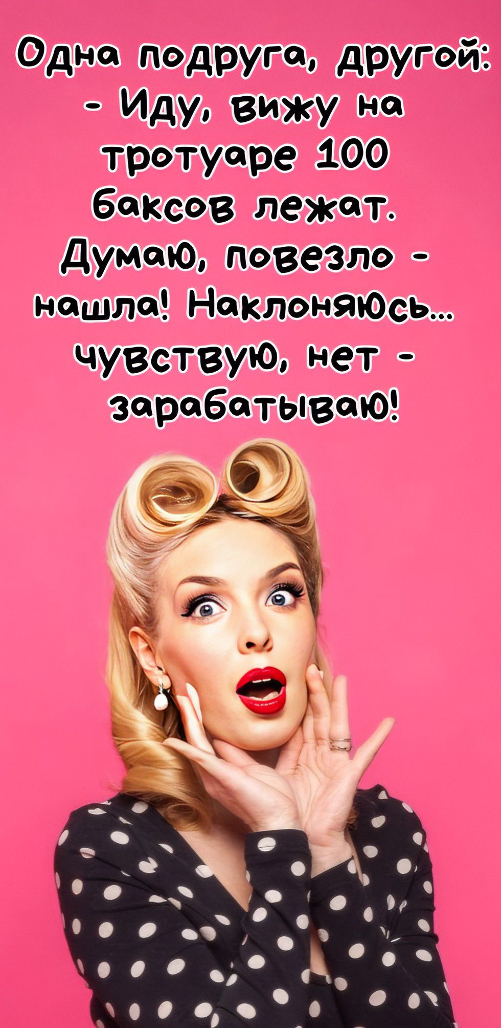 Одна подруга, другой: - Иду, вижу на тротуаре 100 баксов лежат. Думаю, повезло - нашла! Наклоняюсь... чувствую, нет - зарабатываю!