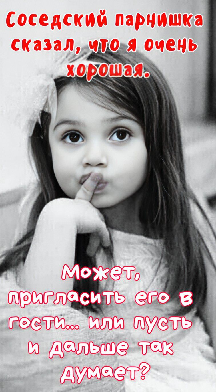 Соседский парнишка сказал, что я очень хорошая.
Может, пригласить его в гости... или пусть и дальше так думает?