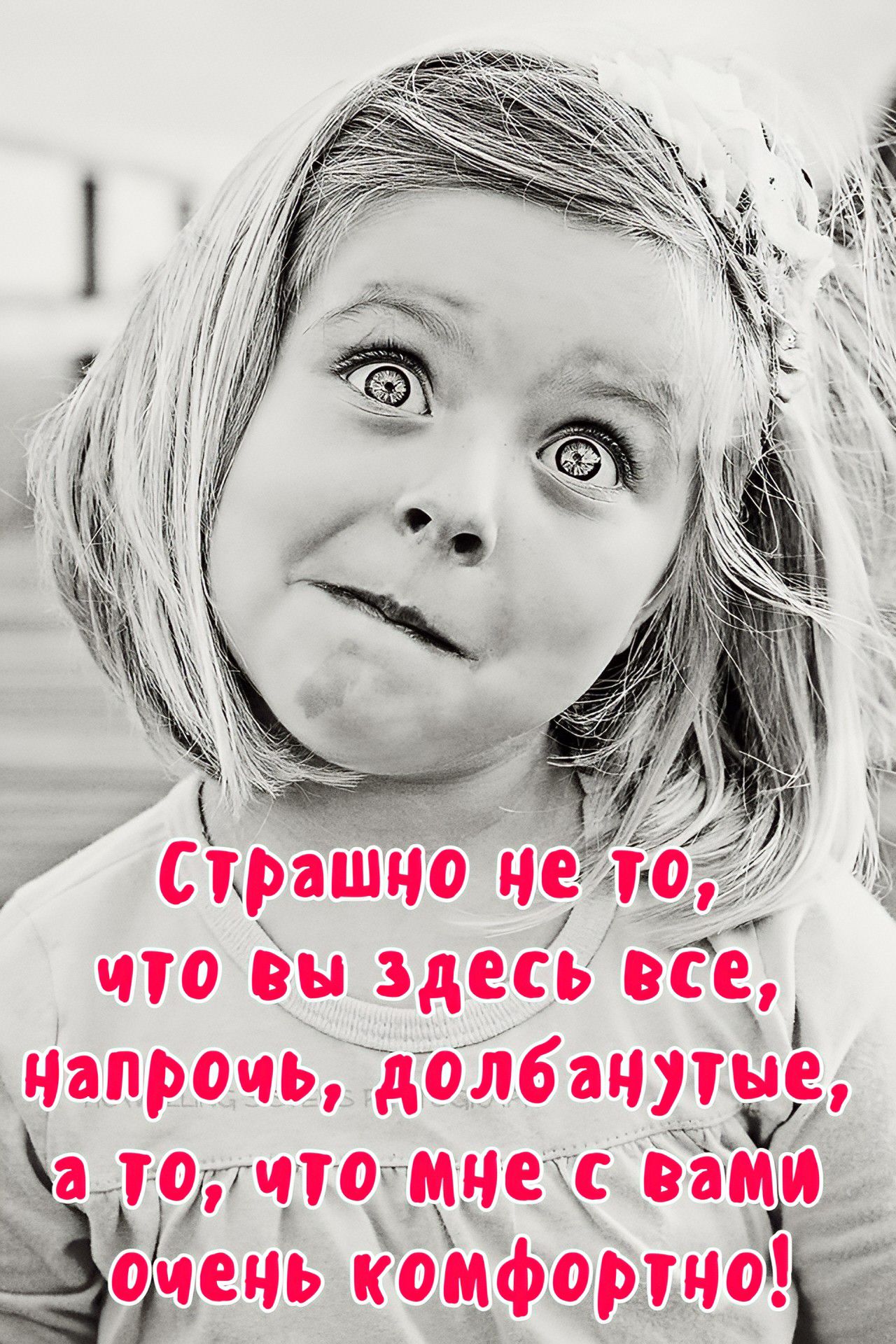 Страшно не то, что вы здесь все, напротив, долбанутые, а то, что мне с вами очень комфортно!