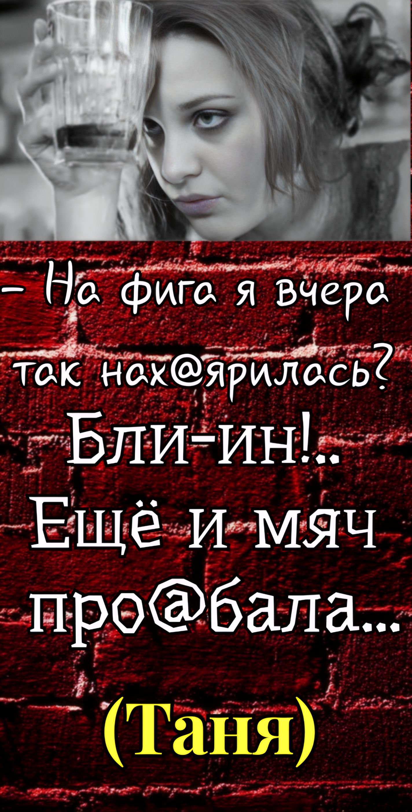 - Нафига я вчера так нах@ярилась? Блин!.. Ещё и мяч про@бала...(Таня)