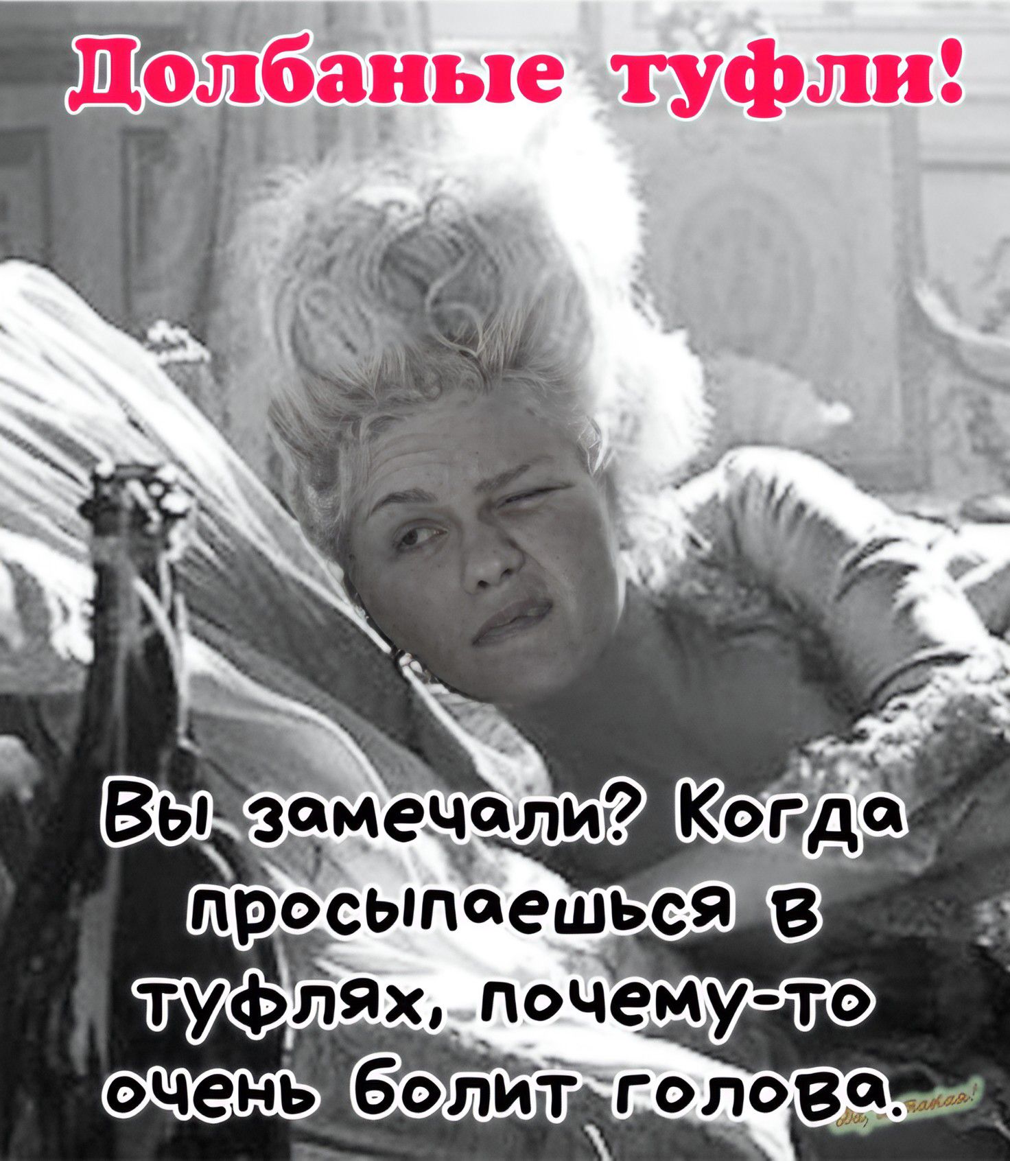 Долбанные туфли!
Вы замечали? Когда просыпаешься в туфлях, почему-то очень болит голова.