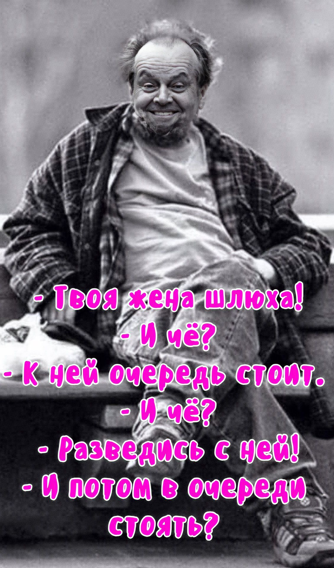 - Твоя жена шлюха!
- И ё? 
- К ней очередь стоит.
- И ё? 
- Разведись с ней!
- И потом в очереди стоять?