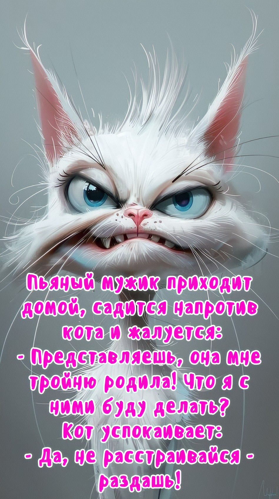 Пьяный мужик приходит домой, садится напротив кота и жалуется: - Представляешь, она мне тройню родила! Что я с ними буду делать? Кот успокаивает: - Да, не расстраивайся - раздашь!