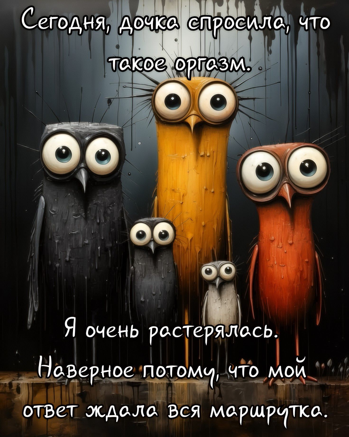 Сегодня, дочка спросила, что такое оргазм.
Я очень растерялась.
Наверное потому, что мой ответ ждала вся маршрутка.