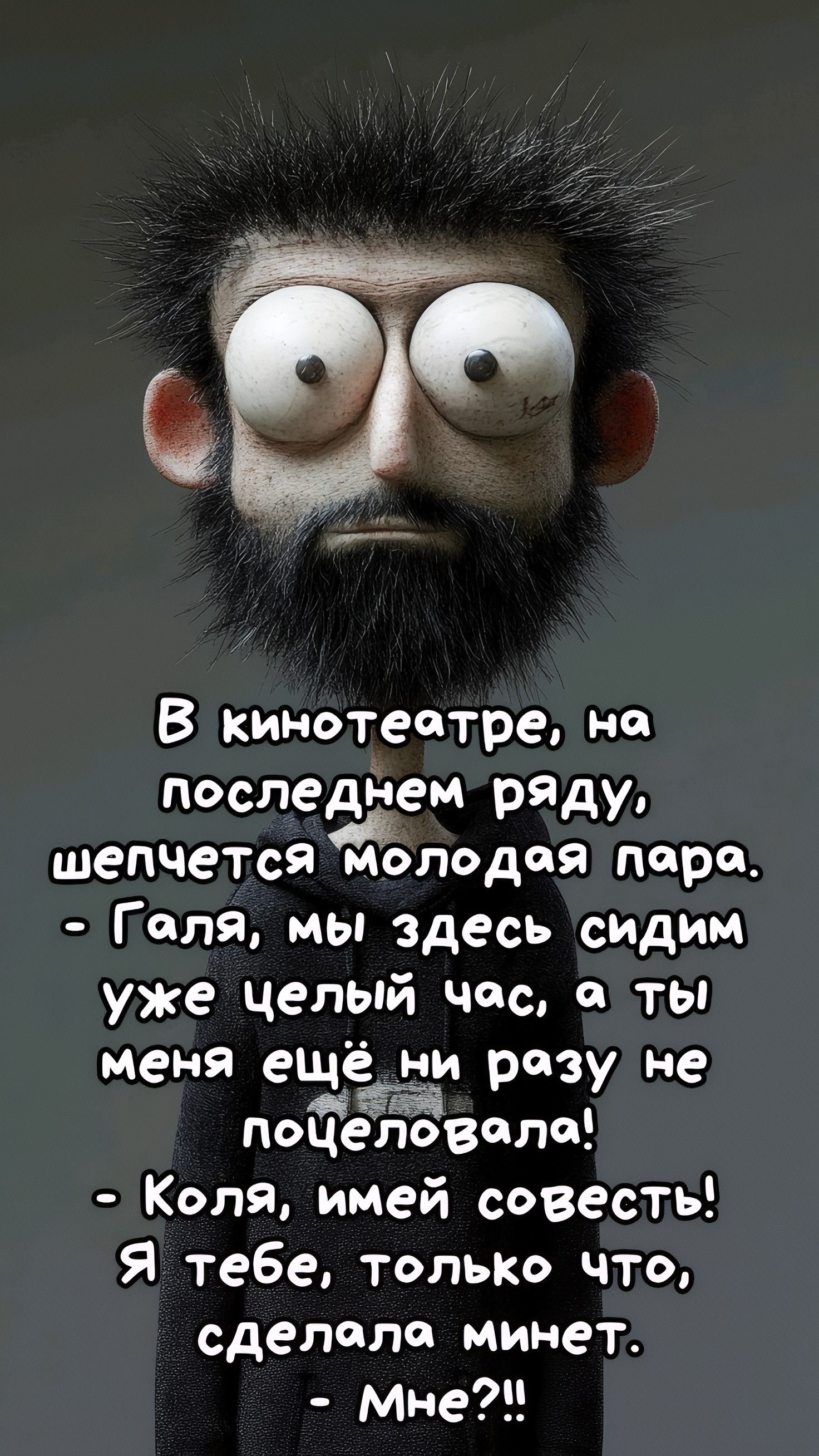В кинотеатре, на последнем ряду, шепчется молодая пара.
- Галя, мы здесь сидим уже целый час, а ты меня ещё ни разу не поцеловала!
- Коля, имей совесть! Я тебе, только что, сделала минет.
- Мне?!