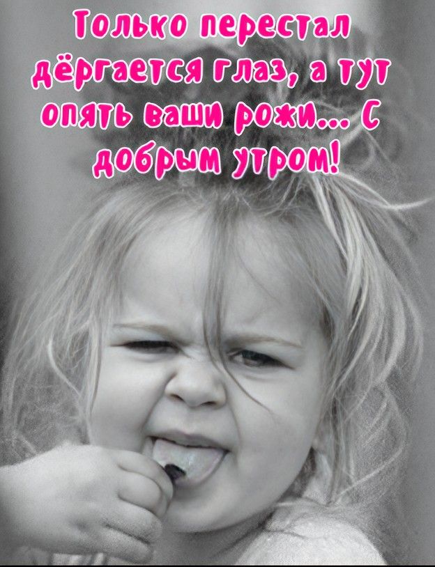 Только перестал дёргается глаз, а тут опять ваши рожи... С добрым утром!