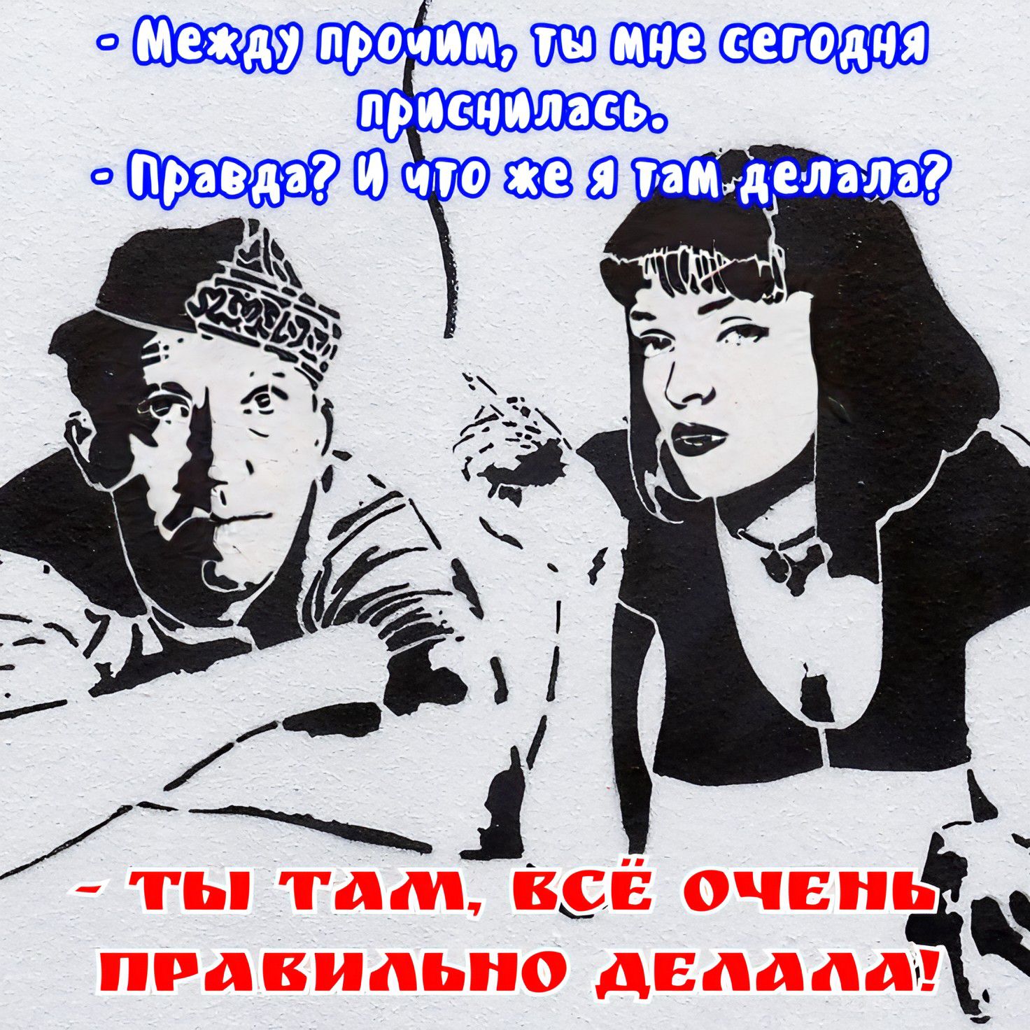 - Между прочим, ты мне сегодня приснилась.
- Правда? И что же я там делала?
- ТЫ ТАМ, ВСЁ ОЧЕНЬ ПРАВИЛЬНО ДЕЛАЛА!