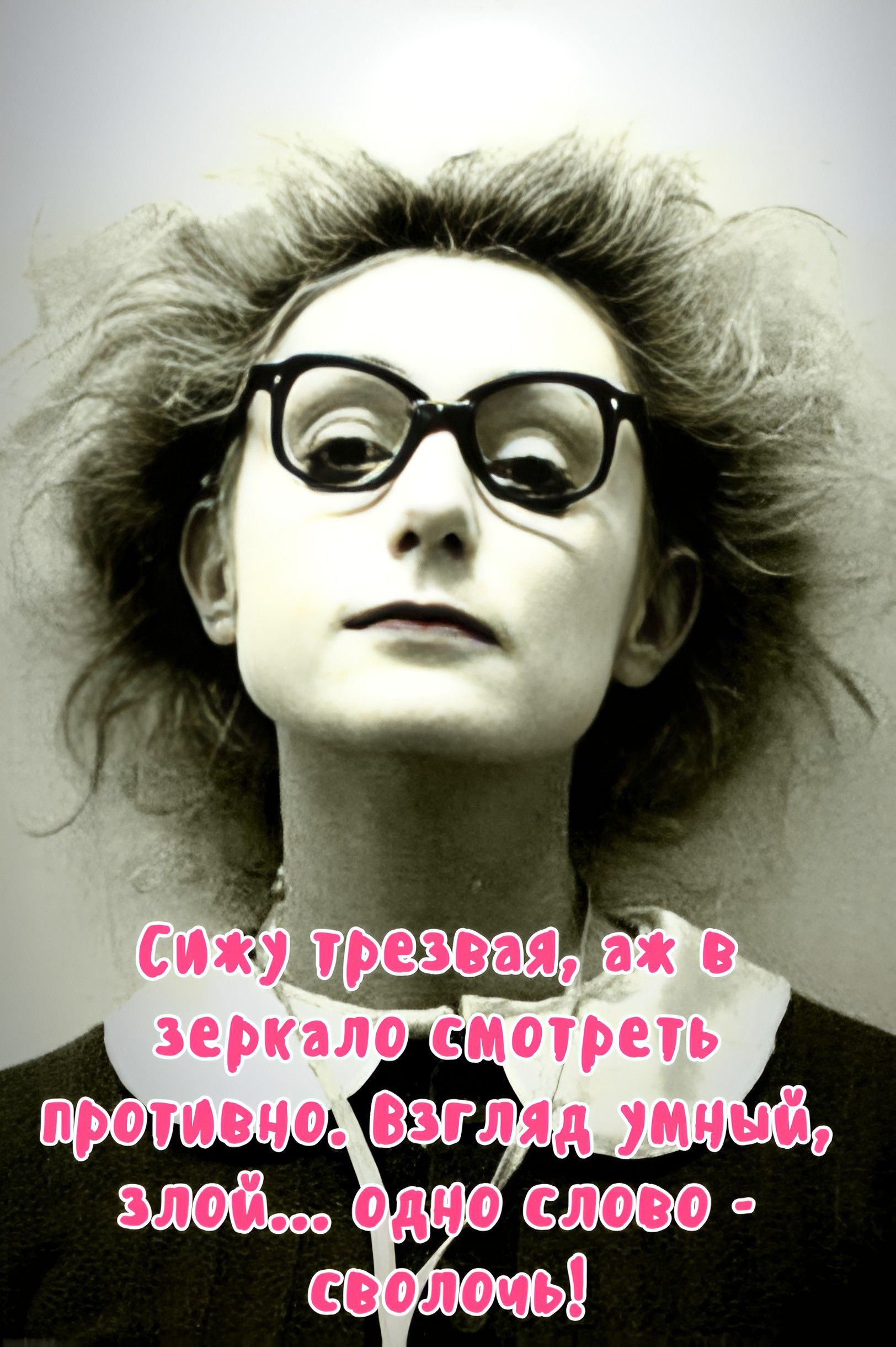 Сижу трезвая, аж в зеркало смотреть противно. Взгляд умный, злой... одно слово - сволочь!