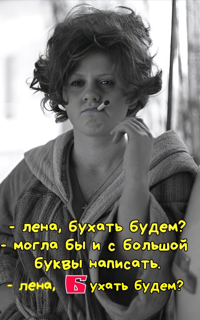 - лена, бухать будем?
- могла бы и с большой буквы написать.
- лена, Бухать будем?
