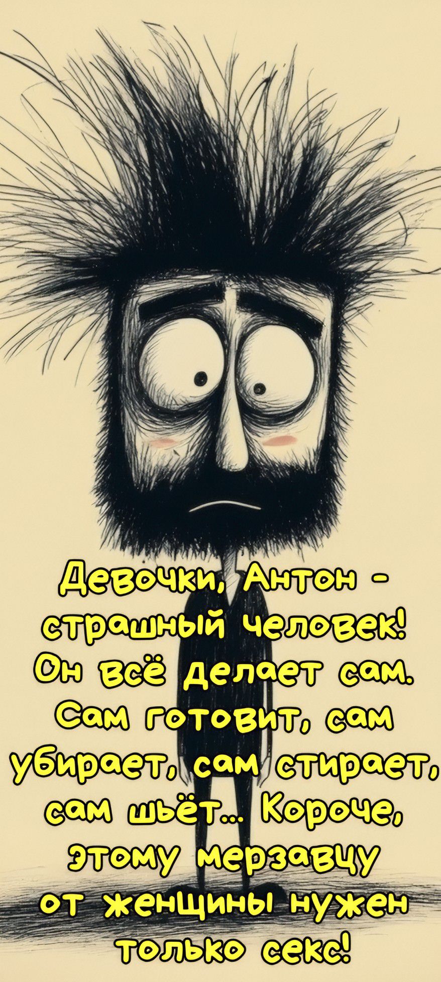 Девочки, Антон - страшный человек! Он всё делает сам. Сам готовит, сам убирает, сам стирает, сам шьёт... Короче, этому мерзавцу от женщины нужен только секс!