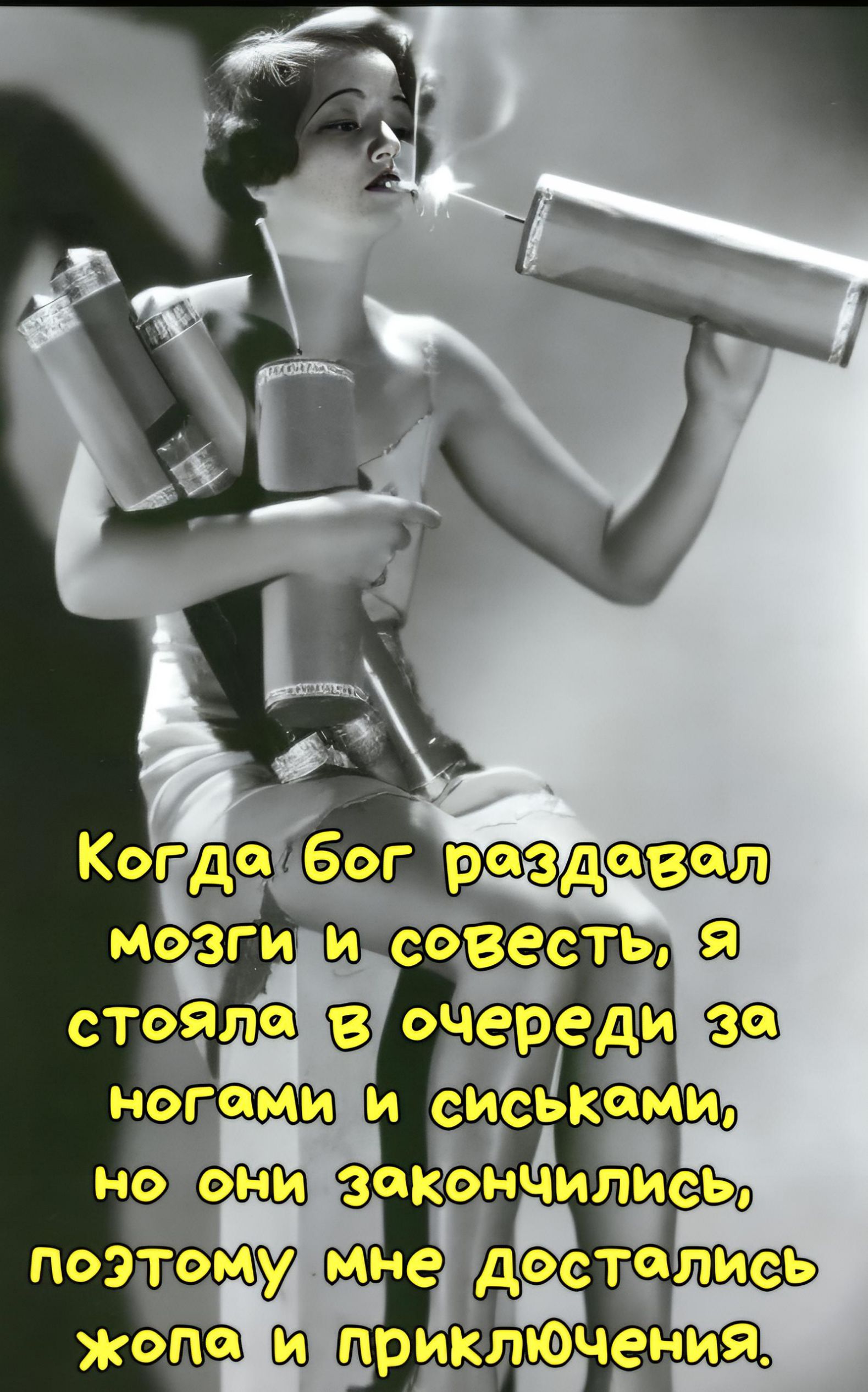 Когда бог раздавал мозги и совесть, я стояла в очереди за ногами и сиськами, но они закончились, поэтому мне достались хопа и приключения.