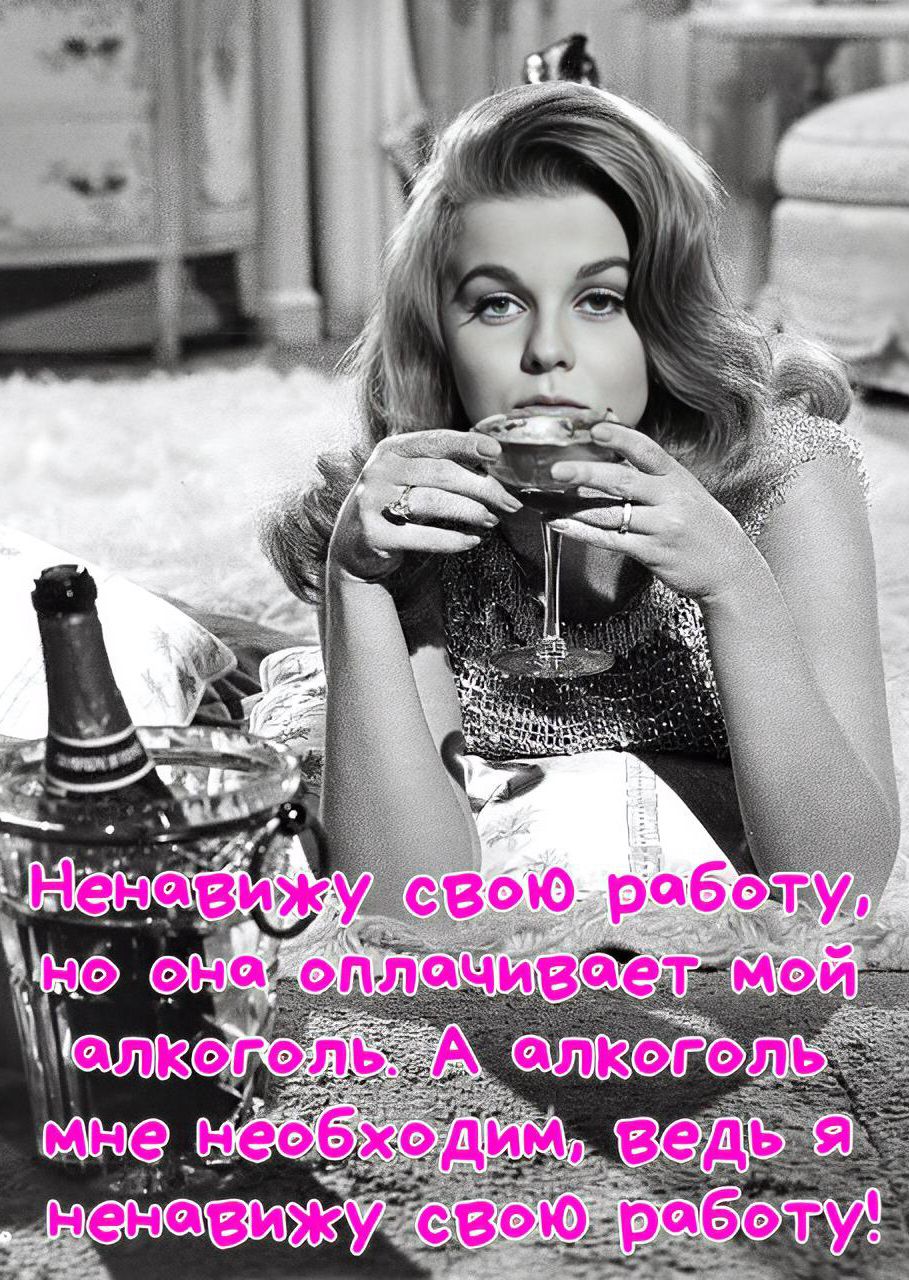 Ненавижу свою работу, но она оплачивает мой алкоголь. А алкоголь мне необходим, ведь я ненавижу свою работу!