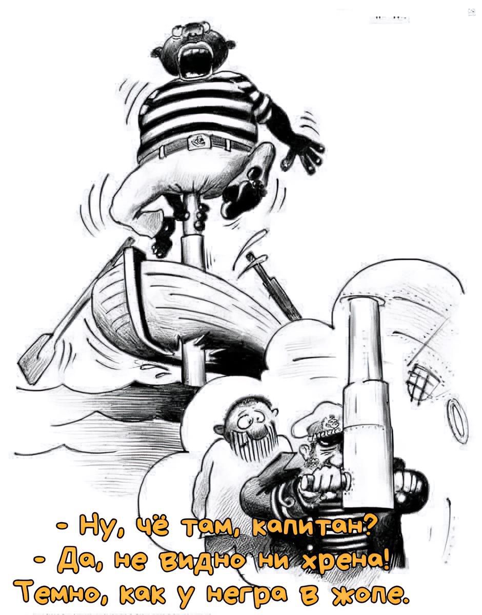 - Ну, че там, капитан? - Да, не видно ни хрена! Темно, как у негра в жопе.