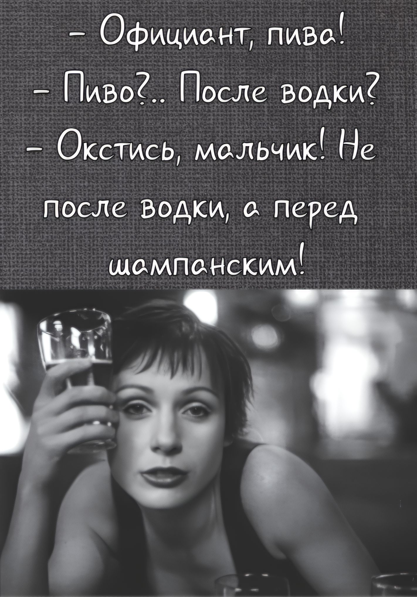 - Официант, пива!
- Пиво?.. После водки?
- Окстись, мальчик! Не после водки, а перед шампанским!