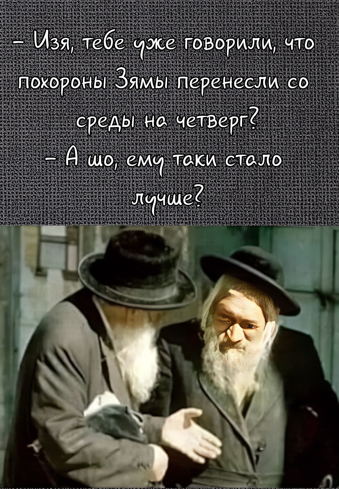 Изя, тебе же говорили, что похороны Зямы перенесли со среды на четверг? - А шо, ему таки стало лучше?