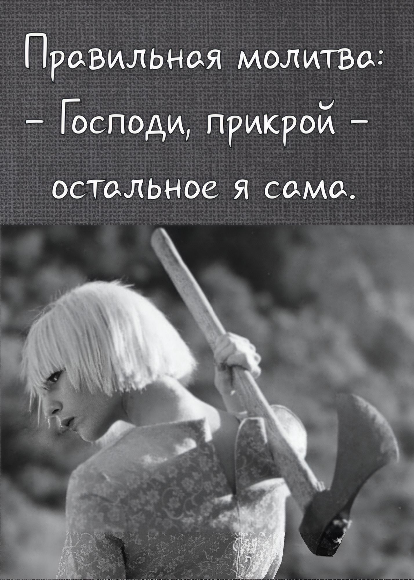 Правильная молитва: - Господи, прикрой - остальное я сама.
