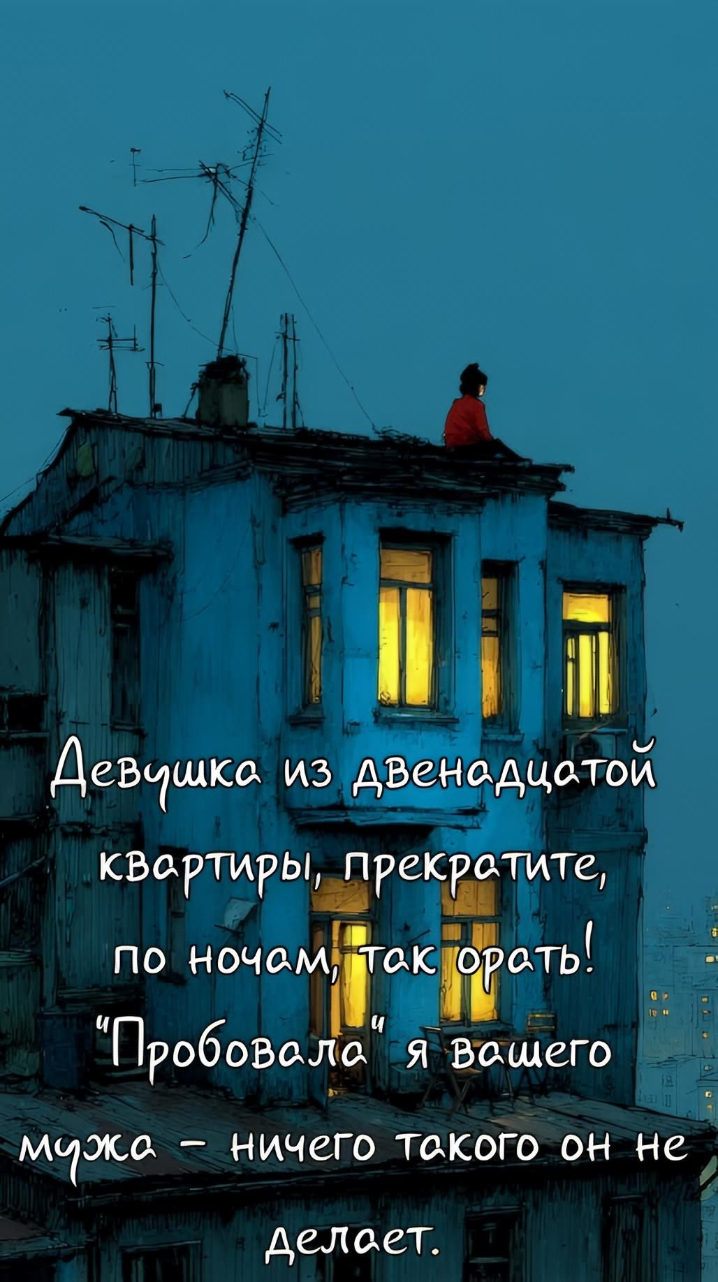 Девушка из двенадцатой квартиры, прекратите, по ночам, так орать! 