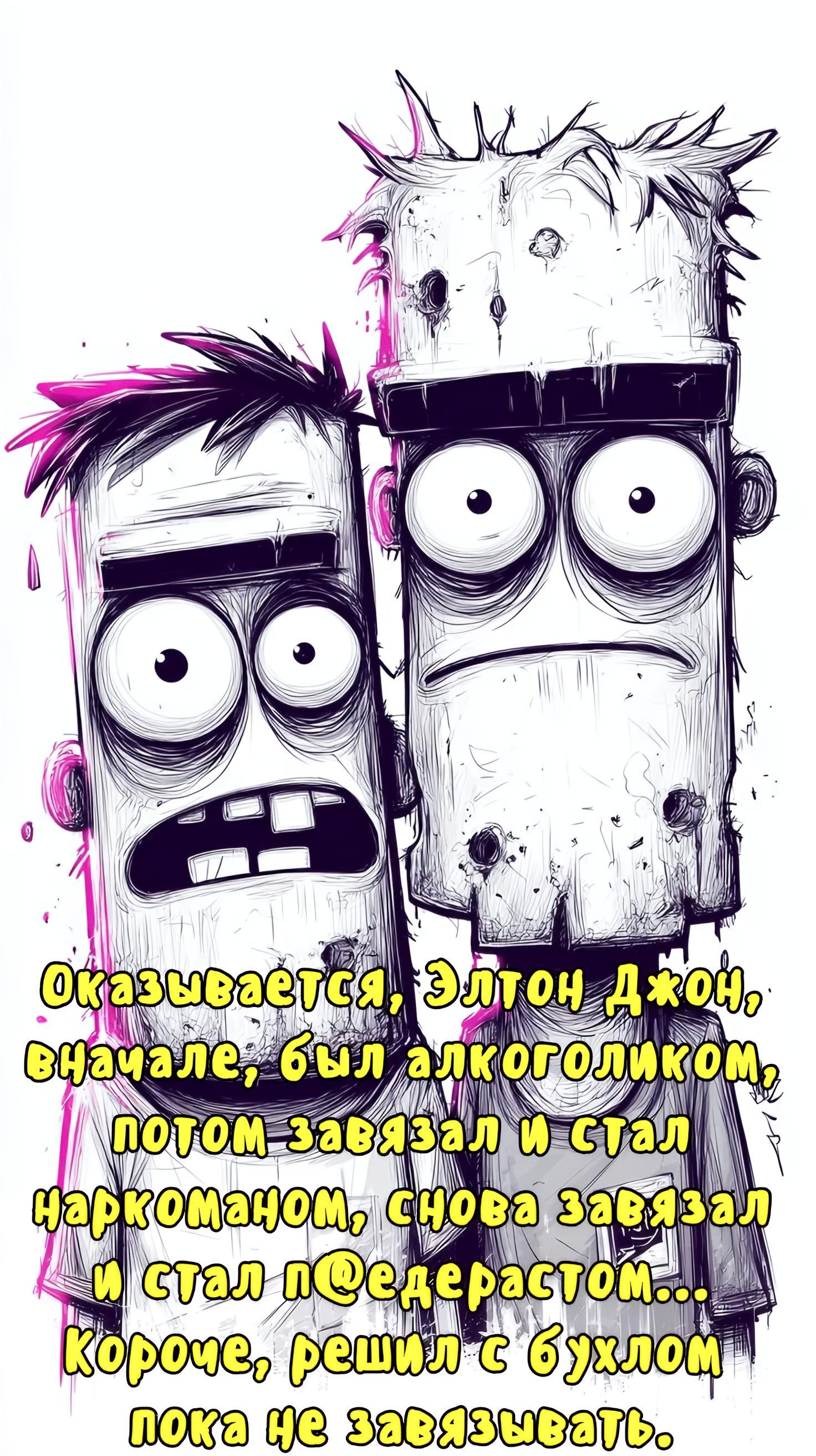 Оказывается, Элтон Джон, вначале, был алкоголиком, потом завязал и стал наркоманом, снова завязал и стал п@едерастом... Короче, решил с бухлом пока не завязывать.