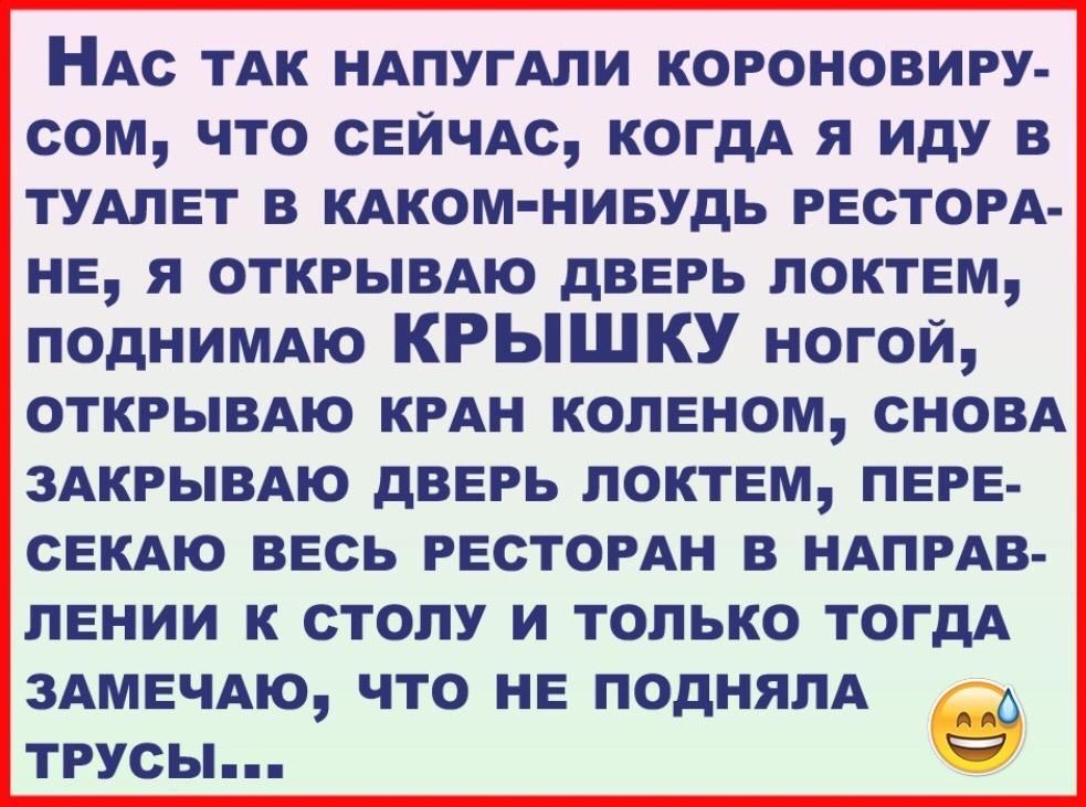 НАс ТАК НАПУГАЛИ короновиру сом что сейчАс когдА я иду в тудлет в КАКОМ НИБУДЬ гесторд не я открывдю дверь локтем ПОДНИМАЮ КРЫШКУ ногой открывдю КРАН коленом сновд здкрывдю дверь локтем леге секдю весь РЕСТОРАН в НАПРАВ лении к столу и только тогдА 3АмечАю что не поднялА то трусы