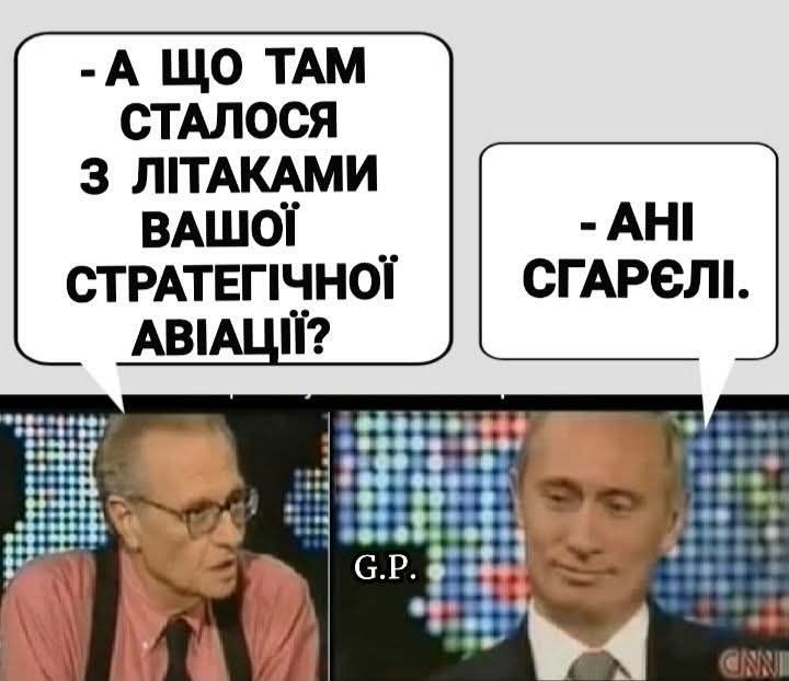 - А ЩО ТАМ ЗІ ЛІТАКАМИ ВАШОЇ СТРАТЕГІЧНОЇ АВІАЦІЇ?
- А НІ СГАРЕЛИ.