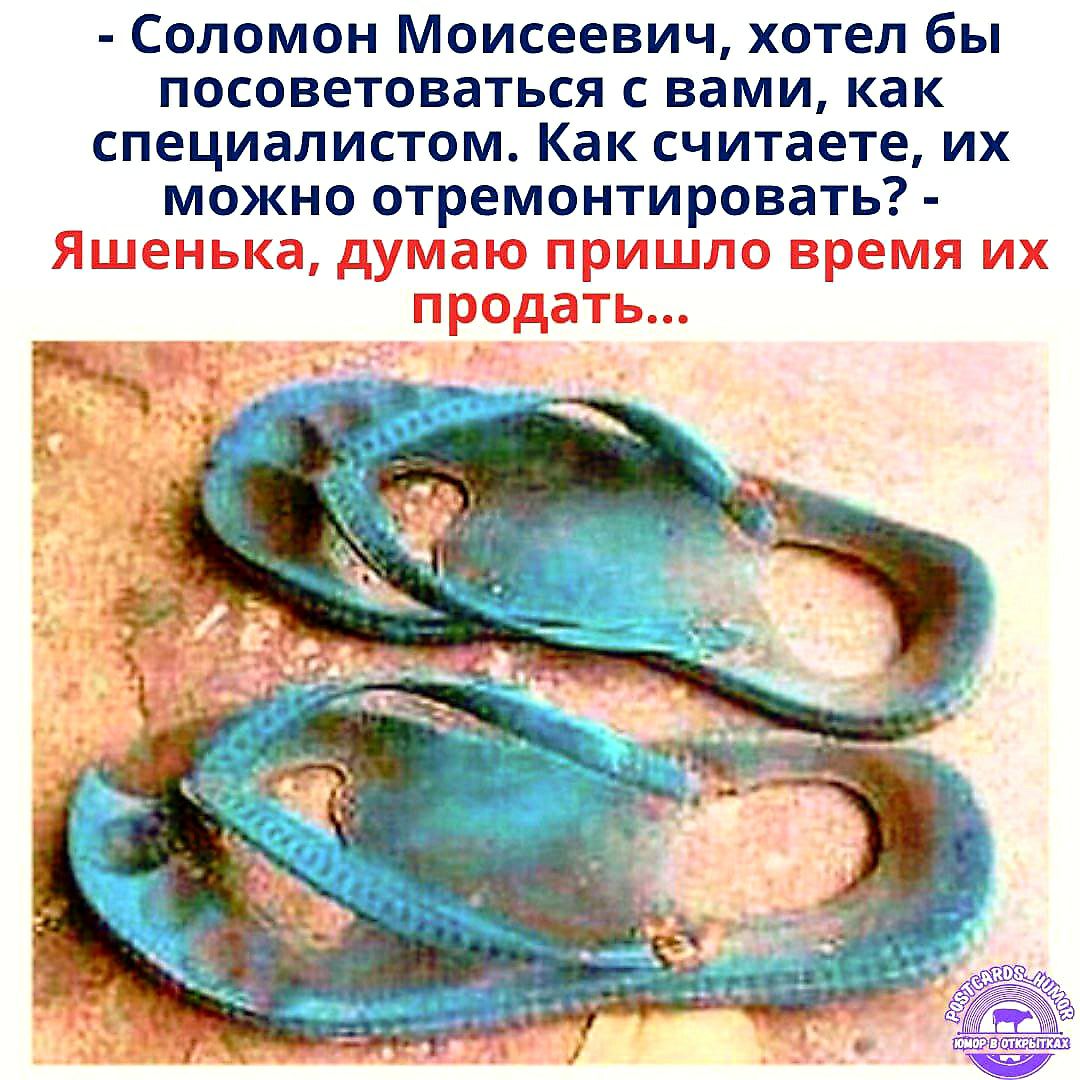 Соломон Моисеевич, хотел бы посоветоваться с вами, как специалистом. Как считаете, их можно отремонтировать? - Яшенька, думаю пришло время их продать...