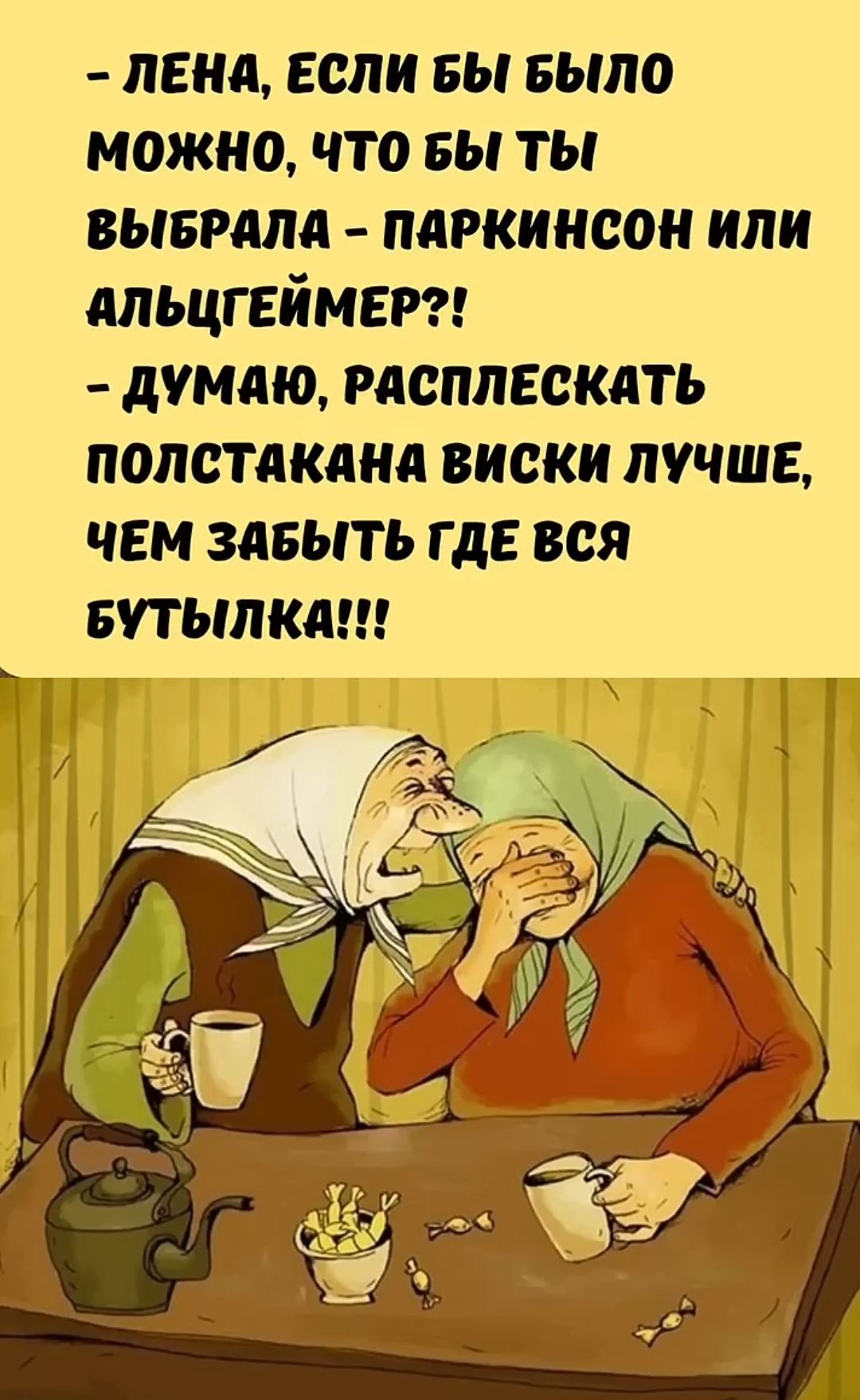 – Лена, если бы было можно, что бы ты выбрала – Паркинсон или Альцгеймер?!
– Думаю, расплескать полстакана виски лучше, чем забыть где вся бутылка!!!