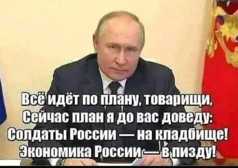Всё идёт по плану, товарищи, Сейчас план я до вас доведу: Солдаты России — на кладбище! Экономика России — в пизду!