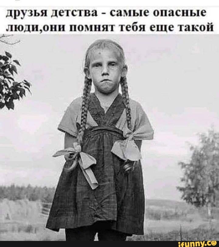 друзья детства самые опасные людщони помнят тебя еще такой