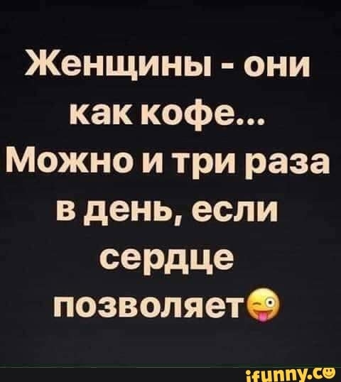 Женщины они как кофе Можно и три раза в день если сердце позволяетО шппУ СФ