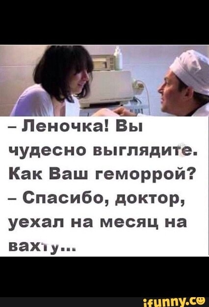 Д г о_ц Д Леночка Вы чудесно выглядите Как Ваш геморрой Спасибо доктор уехал на месяц на ВЭХпу