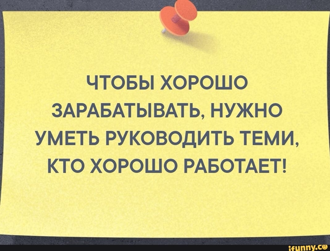 ЧТОБЫ ХОРОШО ЗАРАБАТЫВАТЬ НУЖНО УМЕТЬ РУКОВОДИТЬ ТЕМИ КТО ХОРОШО РАБОТАЕТ
