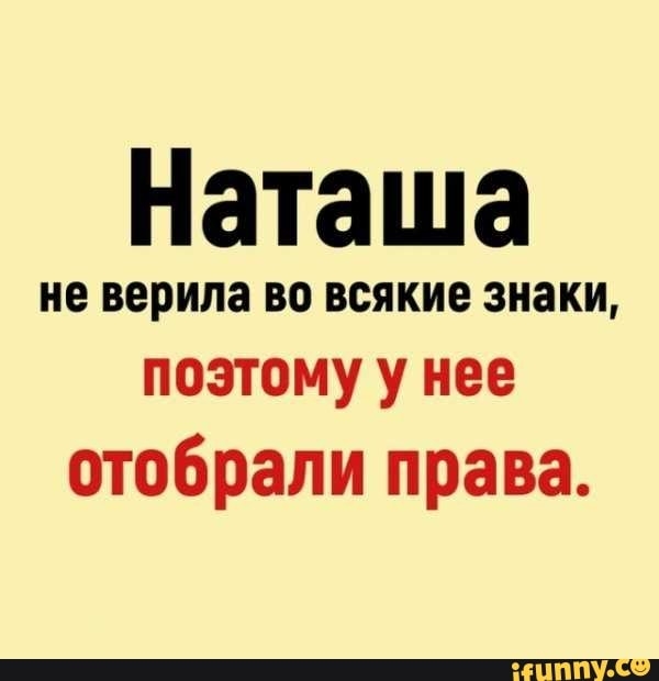 Наташа не верила ВО ВСЯКИЕ знаки поэтому у нее отобрали права