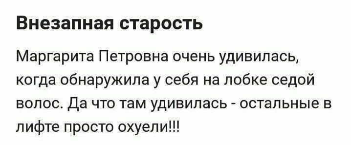 Внезапная старость Маргарита Петровна очень удивилась когда обнаружила у себя на лобке седой волос да что там удивилась остальные в лифте просто охуепи