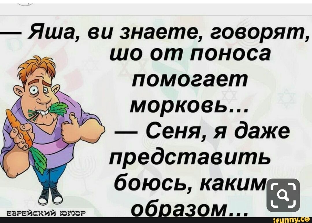 Яша ви знаете говорят шо от поноса помогает морковь Сеня я даже представить боюсь каким ч