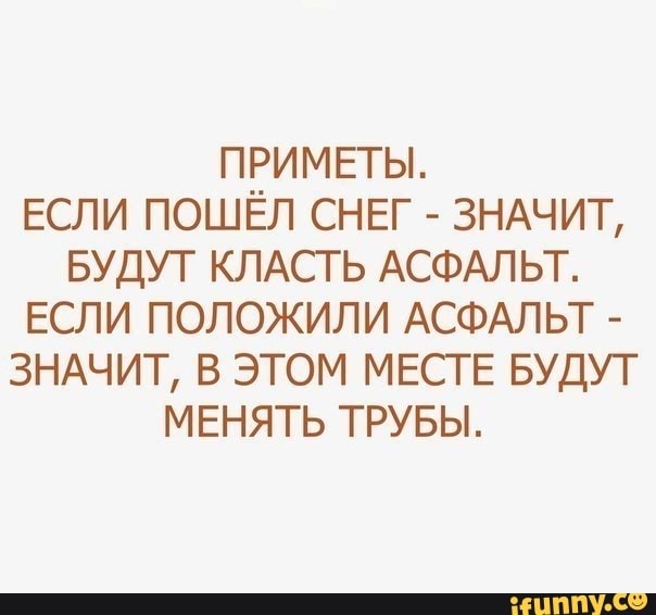 ПРИМЕТЫ ЕСЛИ ПОШЁЛ СНЕГ ЗНАЧИТ БУДУТ КЛАСТ Ь АСФАЛЬТ ЕСЛИ ПОЛОЖИЛИ АСФАЛЬТ ЗНАЧИТ В ЭТОМ МЕСТЕ БУДУТ МЕНЯТЬ ТРУБЫ