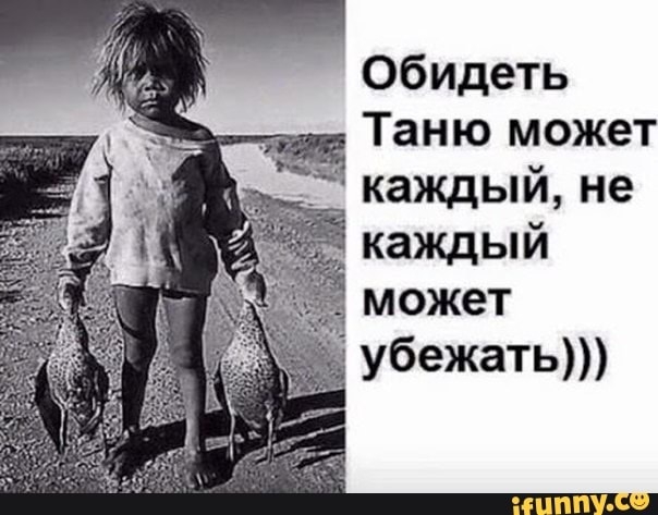 Обидеть Таню может каждый не каждый может убежать