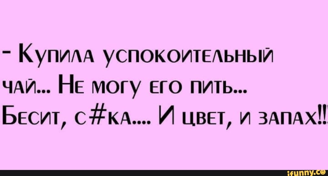 КУПИА успокоитыьныи ЧАЙ НЕ могу его пить Бесит С КА И цвет и 3АПАХЁ