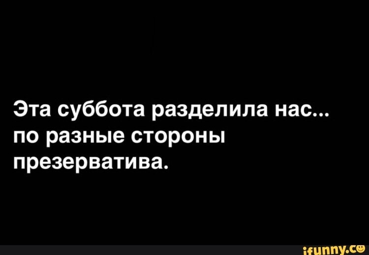Эта суббота разделила нас по разные стороны презерватива іЦППУ С