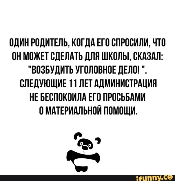ОДИН РОДИТЕЛЬ КОГДА ЕГО СПРОСИЛИ ЧТО ОН МОЖЕТ СДЕЛАТЬ ДЛЯ ШКОЛЫ СКАЗАЛ ВОЗБУДИТЬ УГОЛОВНОЕ ДЕЛО СЛЕДУЮЩИЕ 1 1 ЛЕТ АДМИНИСТРАЦИЯ НЕ БЕСПОКОИЛА ЕГО ПРОСЬБАМИ О МАТЕРИАЛЬНОЙ ПОМОЩИ Ъэ К