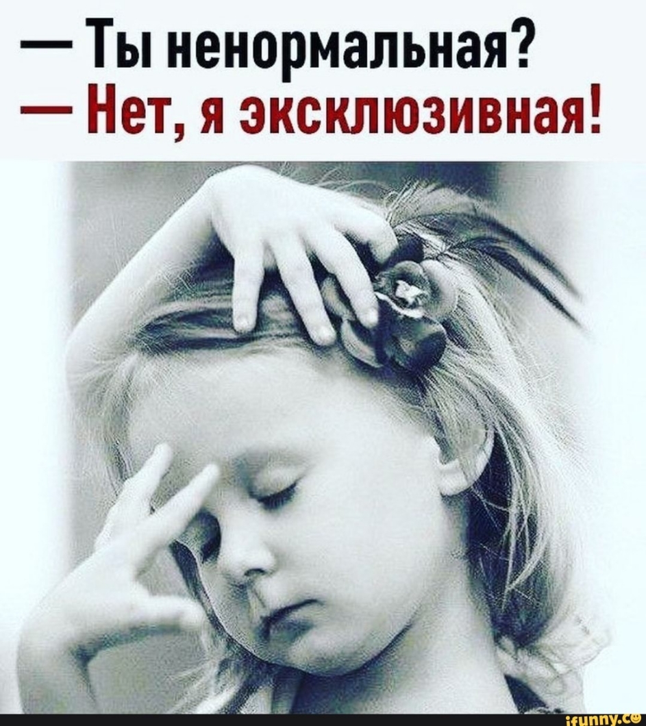 Ты ненормальная Нет я эксклюзивная