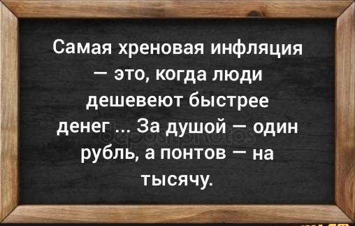 1 Самая хреновая инфляция это когда люди дешевеют быстрее денег За душой один рубль а понтов на 1 тысячу _ 777 __
