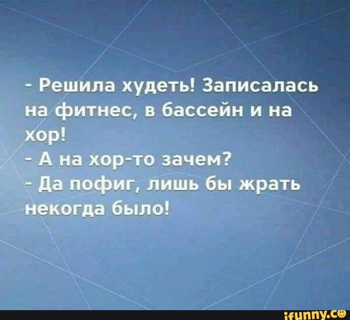 Решила худеть Записалась на фитнес в бассейн и на Хор А на хор то зачем Ев нефиг лИшь бы жрать птица было НЦППУ со