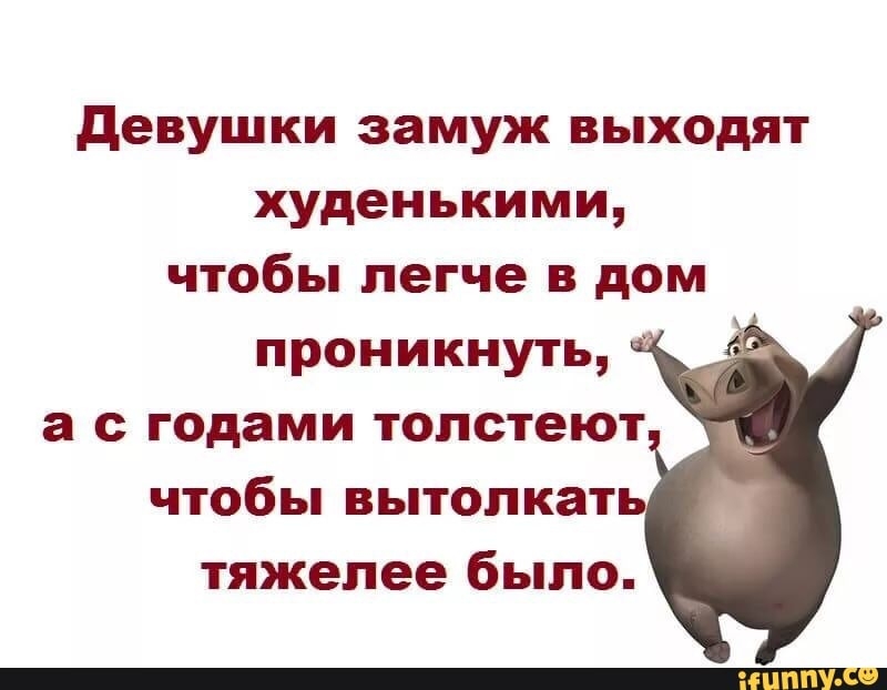 девушки замуж выходят худенькими чтобы легче в дом проникнуть а с годами толстеют чтобы вытолкат тяжелее было