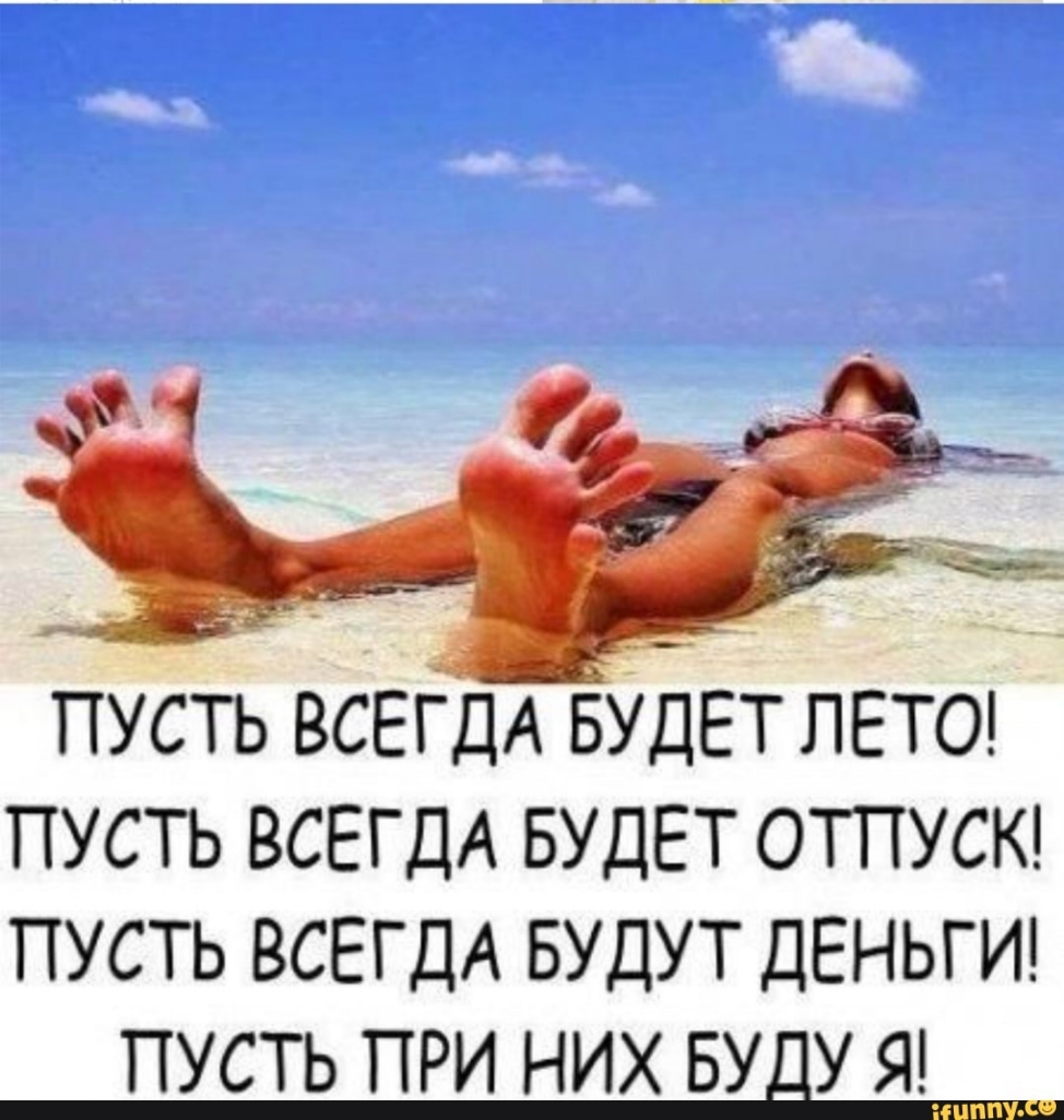 пусть ВСЕГДА БУДЕТ ЛЕТО пусть ВСЕГДА БУДЕТ отпусю пусть ВСЕГДА БУДУТ ДЕНЬГИ ПУСТЬ ПРИ НИХ БУДУ Я