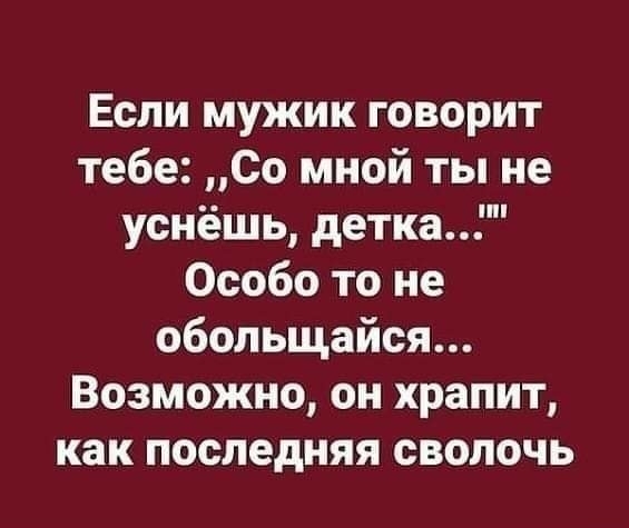 Если мужик говорит тебе Со мной ты не уснёшь детка Особо то не обольщайся Возможно он храпит как ПОСЛЕДНЯЯ СВОЛОЧЬ